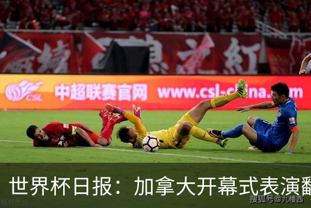世界杯日报：加拿大开幕式表演翻车 三个东道主首战保持不败